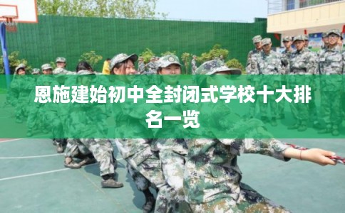 恩施建始初中全封闭式学校十大排名一览