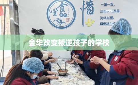 金华改变叛逆孩子的学校