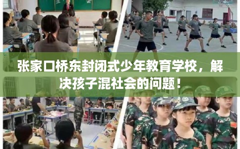 张家口桥东封闭式少年教育学校，解决孩子混社会的问题！