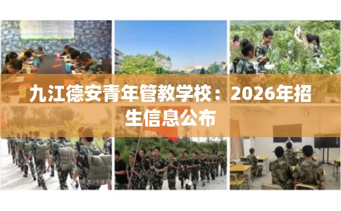 九江德安青年管教学校：2026年招生信息公布