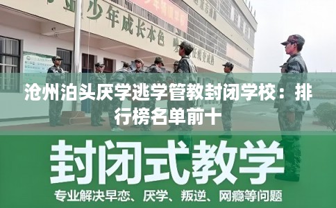 沧州泊头厌学逃学管教封闭学校：排行榜名单前十