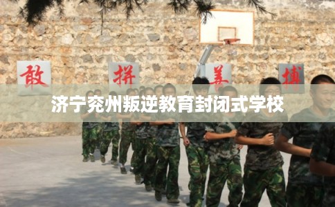 济宁兖州叛逆教育封闭式学校