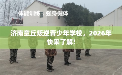 济南章丘叛逆青少年学校，2026年快来了解!