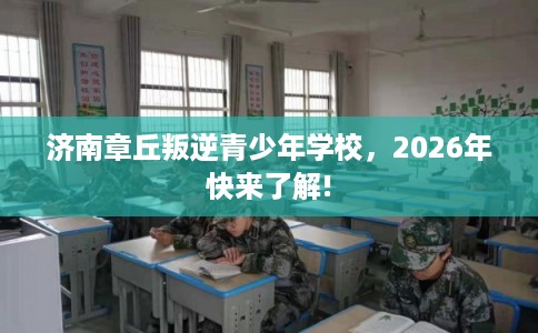 济南章丘叛逆青少年学校，2026年快来了解!