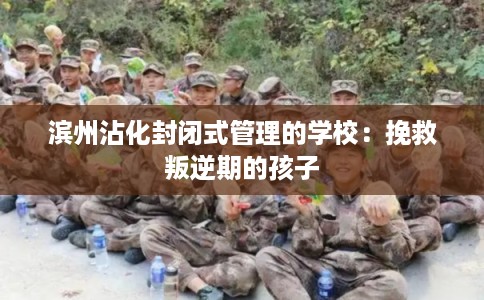 滨州沾化封闭式管理的学校：挽救叛逆期的孩子