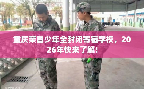重庆荣昌少年全封闭寄宿学校，2026年快来了解!