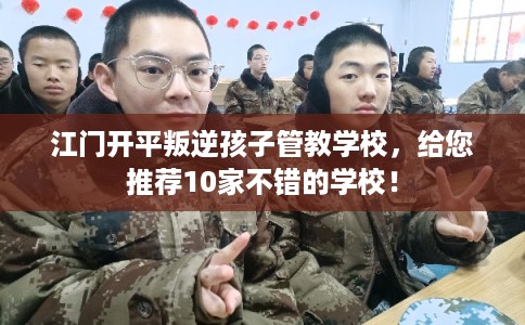 江门开平叛逆孩子管教学校，给您推荐10家不错的学校！