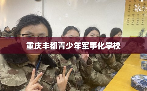 重庆丰都青少年军事化学校