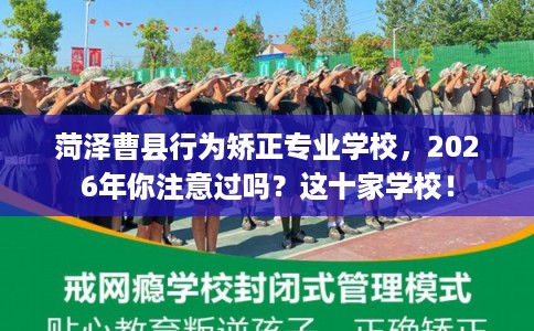 菏泽曹县行为矫正专业学校，2026年你注意过吗？这十家学校！
