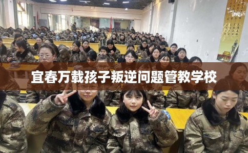 宜春万载孩子叛逆问题管教学校