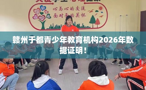赣州于都青少年教育机构2026年数据证明！