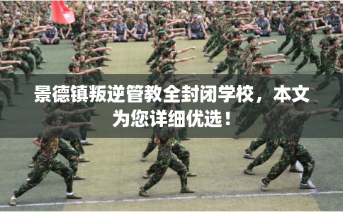 景德镇叛逆管教全封闭学校，本文为您详细优选！