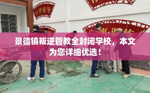 景德镇叛逆管教全封闭学校，本文为您详细优选！