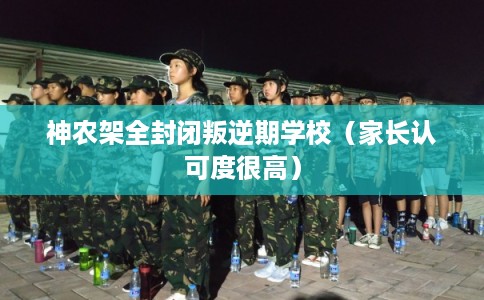 神农架全封闭叛逆期学校（家长认可度很高）