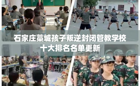 石家庄藁城孩子叛逆封闭管教学校十大排名名单更新
