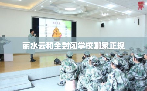 丽水云和全封闭学校哪家正规