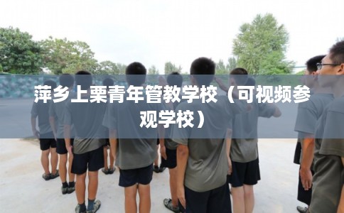 萍乡上栗青年管教学校（可视频参观学校）