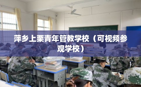 萍乡上栗青年管教学校（可视频参观学校）