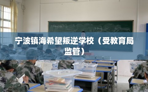 宁波镇海希望叛逆学校（受教育局监管）