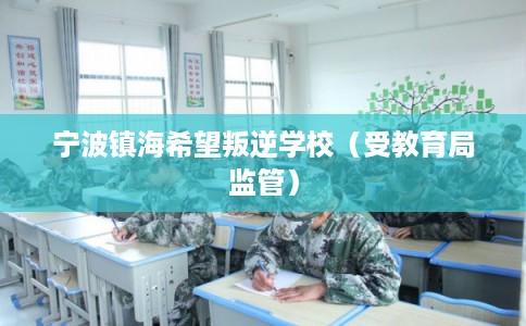 宁波镇海希望叛逆学校（受教育局监管）