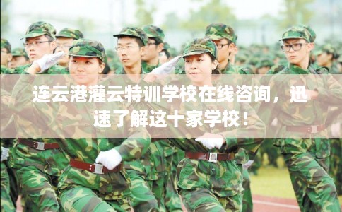连云港灌云特训学校在线咨询，迅速了解这十家学校！