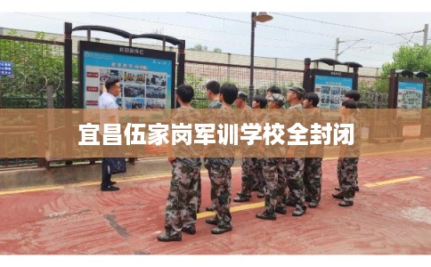 宜昌伍家岗军训学校全封闭
