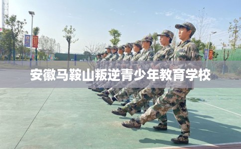 安徽马鞍山叛逆青少年教育学校