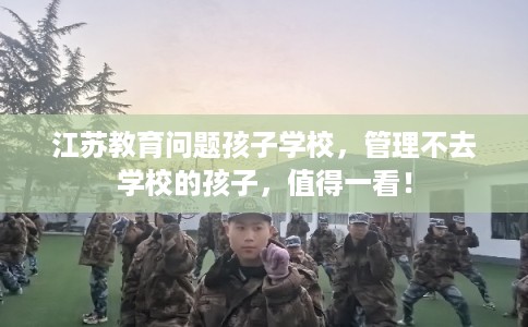江苏教育问题孩子学校，管理不去学校的孩子，值得一看！