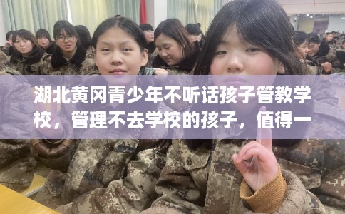 湖北黄冈青少年不听话孩子管教学校，管理不去学校的孩子，值得一看！