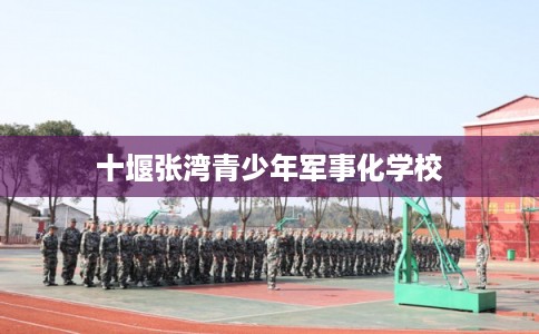 十堰张湾青少年军事化学校