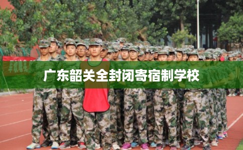 广东韶关全封闭寄宿制学校