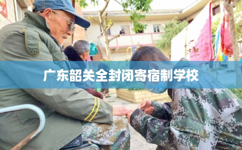 广东韶关全封闭寄宿制学校