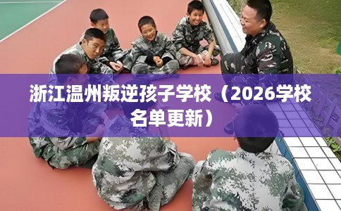 浙江温州叛逆孩子学校（2026学校名单更新）