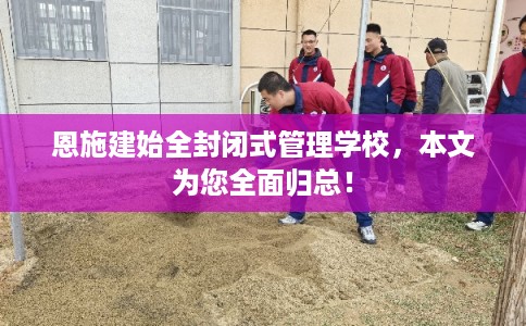 恩施建始全封闭式管理学校，本文为您全面归总！