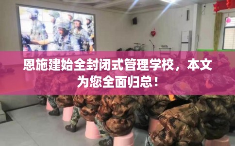 恩施建始全封闭式管理学校，本文为您全面归总！