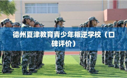 德州夏津教育青少年叛逆学校（口碑评价）