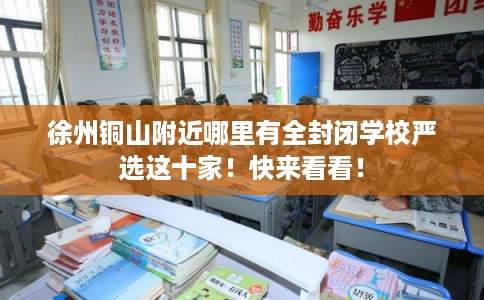 徐州铜山附近哪里有全封闭学校严选这十家！快来看看！
