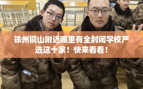 徐州铜山附近哪里有全封闭学校严选这十家！快来看看！