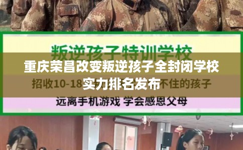 重庆荣昌改变叛逆孩子全封闭学校实力排名发布