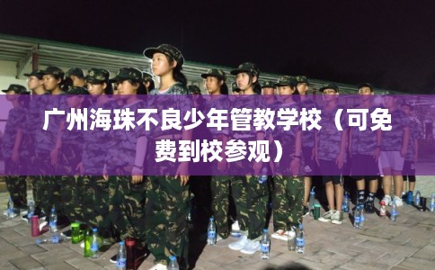 广州海珠不良少年管教学校（可免费到校参观）