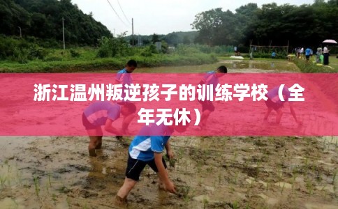 浙江温州叛逆孩子的训练学校（全年无休）