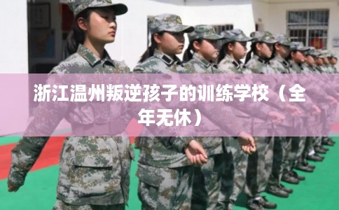浙江温州叛逆孩子的训练学校（全年无休）