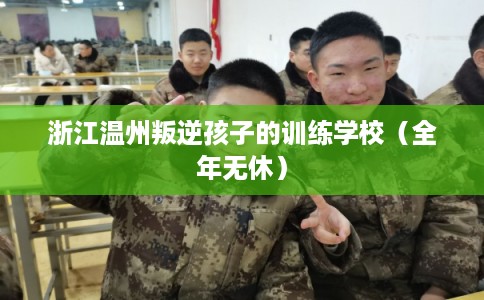 浙江温州叛逆孩子的训练学校（全年无休）