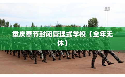 重庆奉节封闭管理式学校（全年无休）