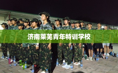 济南莱芜青年特训学校