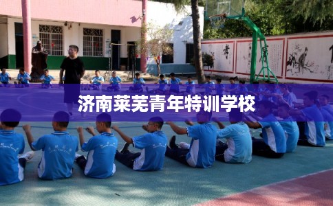 济南莱芜青年特训学校