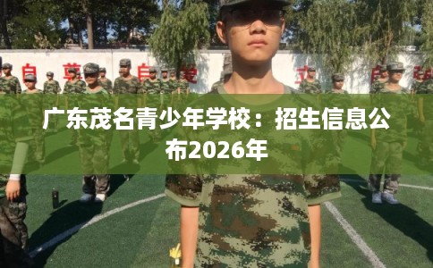 广东茂名青少年学校：招生信息公布2026年