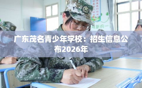 广东茂名青少年学校：招生信息公布2026年
