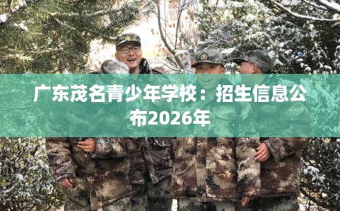 广东茂名青少年学校：招生信息公布2026年