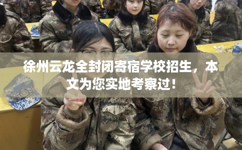 徐州云龙全封闭寄宿学校招生，本文为您实地考察过！